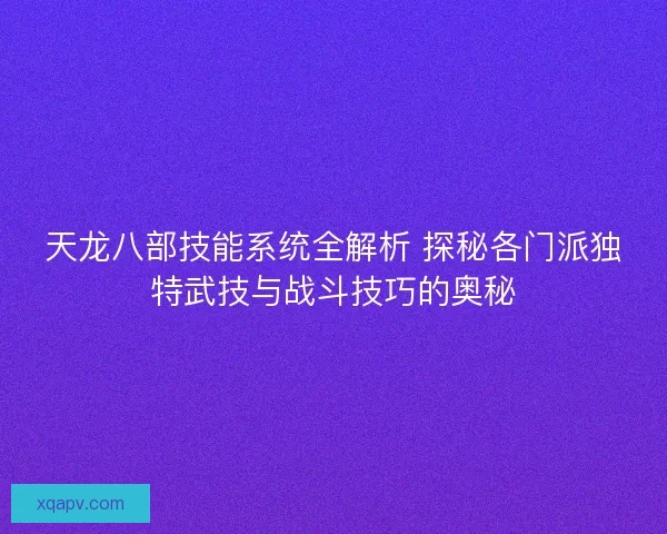 天龙八部技能系统全解析 探秘各门派独特武技与战斗技巧的奥秘