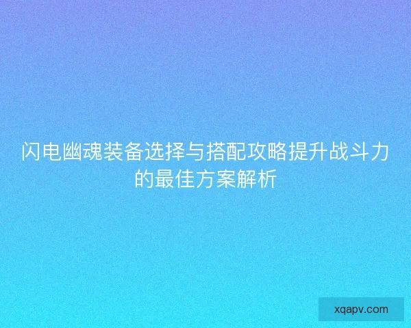 闪电幽魂装备选择与搭配攻略提升战斗力的最佳方案解析