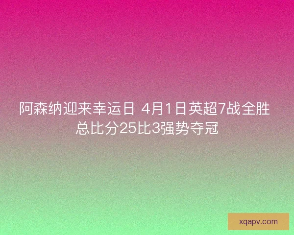 阿森纳迎来幸运日 4月1日英超7战全胜 总比分25比3强势夺冠